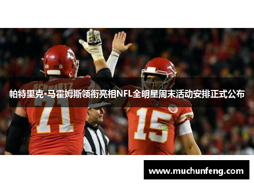 帕特里克·马霍姆斯领衔亮相NFL全明星周末活动安排正式公布